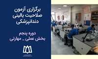 آزمون صلاحیت بالینی دندانپزشکی _ دوره پنجم در بخش عملی و مهارتی برگزار شد.